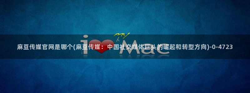 麻豆指南页：麻豆传媒官网是哪个(麻豆传媒：中国社交媒体巨头的崛起和转型方
